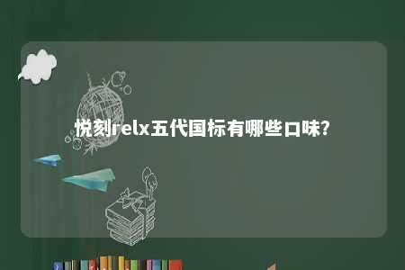悦刻relx五代国标有哪些口味
？ 
